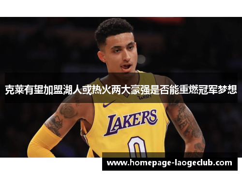 克莱有望加盟湖人或热火两大豪强是否能重燃冠军梦想 克莱有望加盟湖人或热火两大豪强是否能重燃冠军梦想