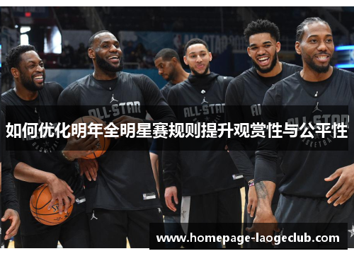 如何优化明年全明星赛规则提升观赏性与公平性 如何优化明年全明星赛规则提升观赏性与公平性