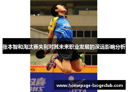 张本智和淘汰赛失利对其未来职业发展的深远影响分析 张本智和淘汰赛失利对其未来职业发展的深远影响分析