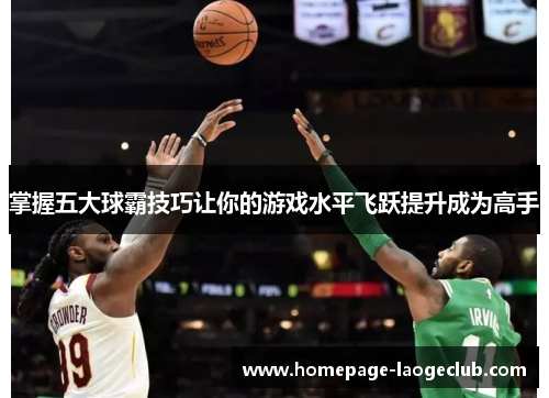 掌握五大球霸技巧让你的游戏水平飞跃提升成为高手 掌握五大球霸技巧让你的游戏水平飞跃提升成为高手