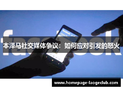 本泽马社交媒体争议:如何应对引发的怒火 本泽马社交媒体争议:如何应对引发的怒火