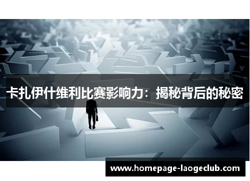 卡扎伊什维利比赛影响力:揭秘背后的秘密 卡扎伊什维利比赛影响力:揭秘背后的秘密