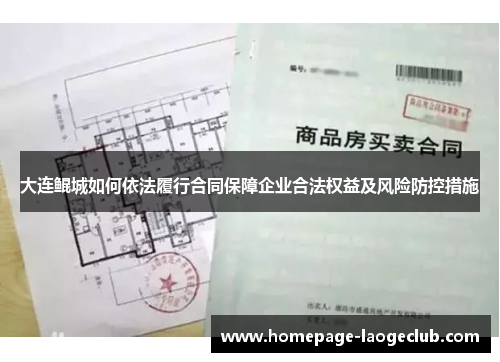大连鲲城如何依法履行合同保障企业合法权益及风险防控措施 大连鲲城如何依法履行合同保障企业合法权益及风险防控措施