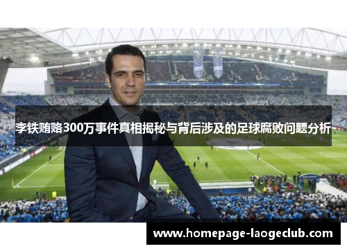 李铁贿赂300万事件真相揭秘与背后涉及的足球腐败问题分析 李铁贿赂300万事件真相揭秘与背后涉及的足球腐败问题分析