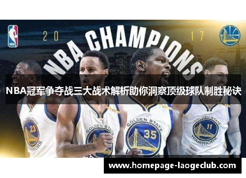 NBA冠军争夺战三大战术解析助你洞察顶级球队制胜秘诀 NBA冠军争夺战三大战术解析助你洞察顶级球队制胜秘诀