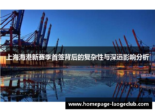 上海海港新赛季首签背后的复杂性与深远影响分析 上海海港新赛季首签背后的复杂性与深远影响分析