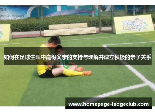 如何在足球生涯中赢得父亲的支持与理解并建立积极的亲子关系 如何在足球生涯中赢得父亲的支持与理解并建立积极的亲子关系