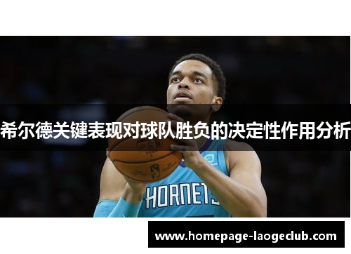 希尔德关键表现对球队胜负的决定性作用分析 希尔德关键表现对球队胜负的决定性作用分析