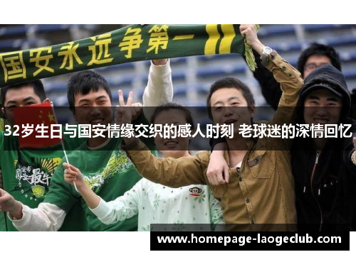 32岁生日与国安情缘交织的感人时刻 老球迷的深情回忆 32岁生日与国安情缘交织的感人时刻 老球迷的深情回忆
