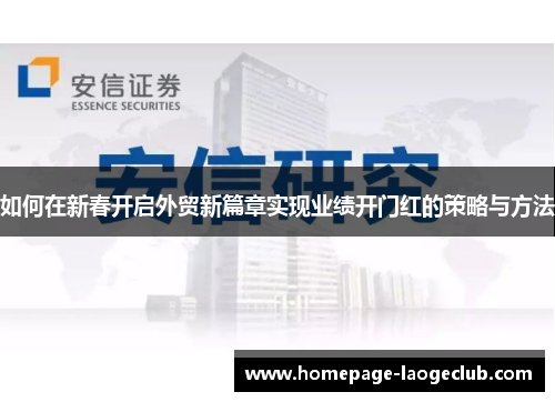 如何在新春开启外贸新篇章实现业绩开门红的策略与方法 如何在新春开启外贸新篇章实现业绩开门红的策略与方法