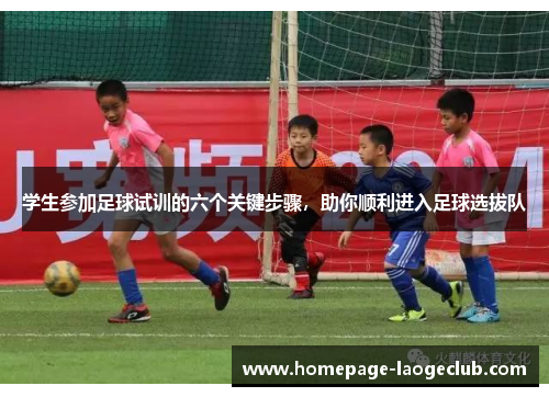 学生参加足球试训的六个关键步骤,助你顺利进入足球选拔队 学生参加足球试训的六个关键步骤,助你顺利进入足球选拔队