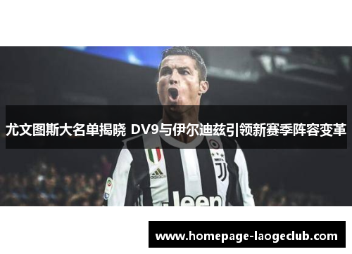 尤文图斯大名单揭晓 DV9与伊尔迪兹引领新赛季阵容变革 尤文图斯大名单揭晓 DV9与伊尔迪兹引领新赛季阵容变革