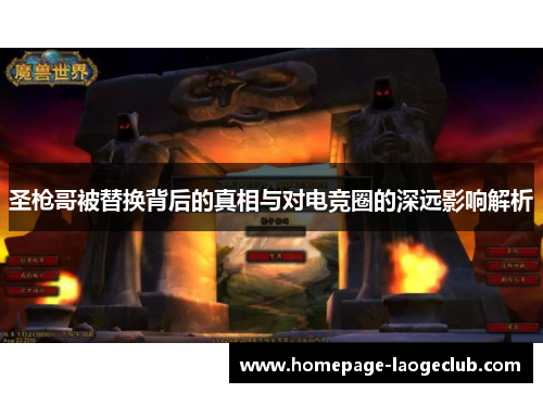 圣枪哥被替换背后的真相与对电竞圈的深远影响解析 圣枪哥被替换背后的真相与对电竞圈的深远影响解析