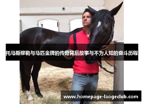 托马斯穆勒与马匹金牌的传奇背后故事与不为人知的奋斗历程 托马斯穆勒与马匹金牌的传奇背后故事与不为人知的奋斗历程