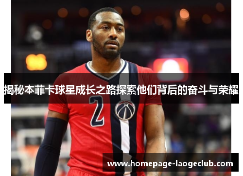 揭秘本菲卡球星成长之路探索他们背后的奋斗与荣耀