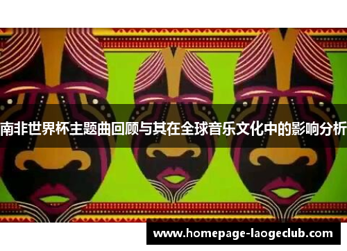 南非世界杯主题曲回顾与其在全球音乐文化中的影响分析 南非世界杯主题曲回顾与其在全球音乐文化中的影响分析