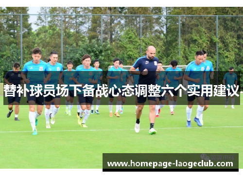 替补球员场下备战心态调整六个实用建议 替补球员场下备战心态调整六个实用建议