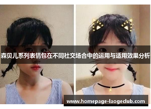 森贝儿系列表情包在不同社交场合中的运用与适用效果分析 森贝儿系列表情包在不同社交场合中的运用与适用效果分析