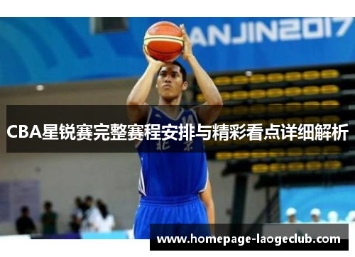 CBA星锐赛完整赛程安排与精彩看点详细解析 CBA星锐赛完整赛程安排与精彩看点详细解析