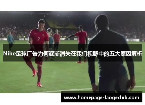 Nike足球广告为何逐渐消失在我们视野中的五大原因解析
