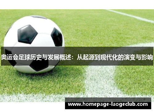 奥运会足球历史与发展概述:从起源到现代化的演变与影响 奥运会足球历史与发展概述:从起源到现代化的演变与影响