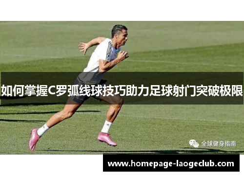 如何掌握C罗弧线球技巧助力足球射门突破极限 如何掌握C罗弧线球技巧助力足球射门突破极限
