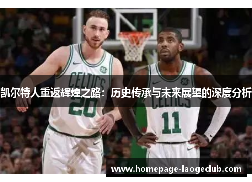 凯尔特人重返辉煌之路:历史传承与未来展望的深度分析 凯尔特人重返辉煌之路:历史传承与未来展望的深度分析