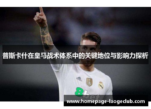 普斯卡什在皇马战术体系中的关键地位与影响力探析 普斯卡什在皇马战术体系中的关键地位与影响力探析