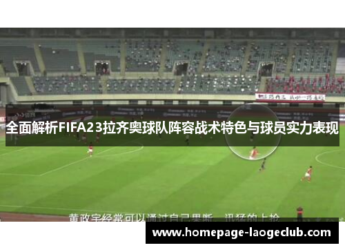 全面解析FIFA23拉齐奥球队阵容战术特色与球员实力表现 全面解析FIFA23拉齐奥球队阵容战术特色与球员实力表现