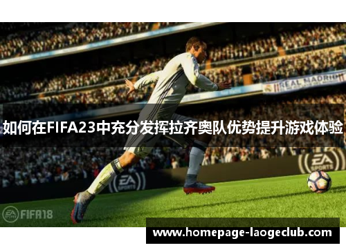 如何在FIFA23中充分发挥拉齐奥队优势提升游戏体验 如何在FIFA23中充分发挥拉齐奥队优势提升游戏体验