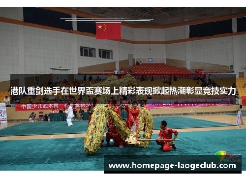 港队重剑选手在世界盃赛场上精彩表现掀起热潮彰显竞技实力 港队重剑选手在世界盃赛场上精彩表现掀起热潮彰显竞技实力
