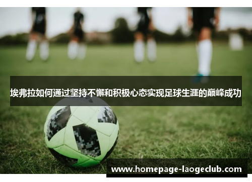 埃弗拉如何通过坚持不懈和积极心态实现足球生涯的巅峰成功 埃弗拉如何通过坚持不懈和积极心态实现足球生涯的巅峰成功