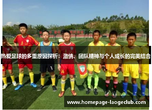 热爱足球的多重原因探析:激情、团队精神与个人成长的完美结合 热爱足球的多重原因探析:激情、团队精神与个人成长的完美结合