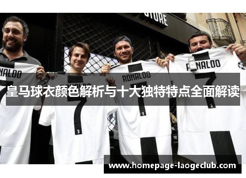 皇马球衣颜色解析与十大独特特点全面解读 皇马球衣颜色解析与十大独特特点全面解读