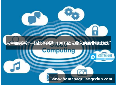 米兰如何通过一场比赛创造1100万欧元收入的商业模式解析 米兰如何通过一场比赛创造1100万欧元收入的商业模式解析