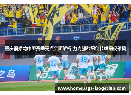 重庆铜梁龙中甲赛季亮点全面解析 力克强敌勇创佳绩展现雄风 重庆铜梁龙中甲赛季亮点全面解析 力克强敌勇创佳绩展现雄风