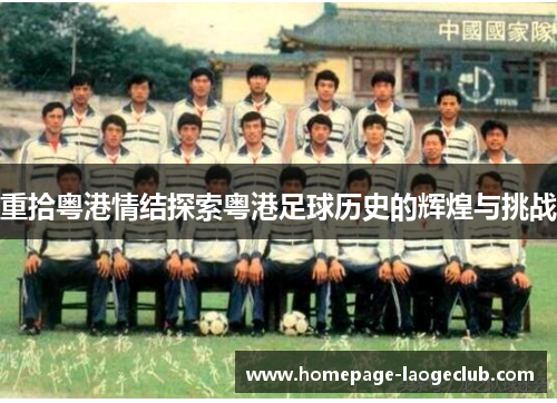 重拾粤港情结探索粤港足球历史的辉煌与挑战 重拾粤港情结探索粤港足球历史的辉煌与挑战