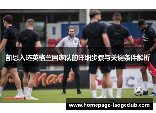 凯恩入选英格兰国家队的详细步骤与关键条件解析 凯恩入选英格兰国家队的详细步骤与关键条件解析