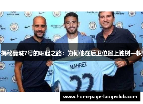 揭秘曼城7号的崛起之路:为何他在后卫位置上独树一帜 揭秘曼城7号的崛起之路:为何他在后卫位置上独树一帜