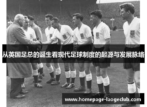 从英国足总的诞生看现代足球制度的起源与发展脉络