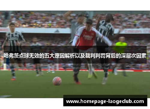 哈弗茨点球无效的五大原因解析以及裁判判罚背后的深层次因素 哈弗茨点球无效的五大原因解析以及裁判判罚背后的深层次因素