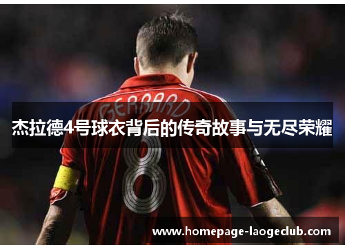 杰拉德4号球衣背后的传奇故事与无尽荣耀 杰拉德4号球衣背后的传奇故事与无尽荣耀