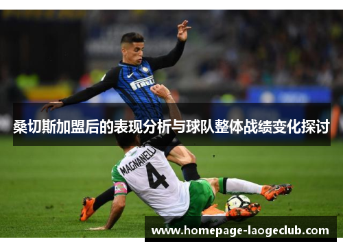 桑切斯加盟后的表现分析与球队整体战绩变化探讨 桑切斯加盟后的表现分析与球队整体战绩变化探讨