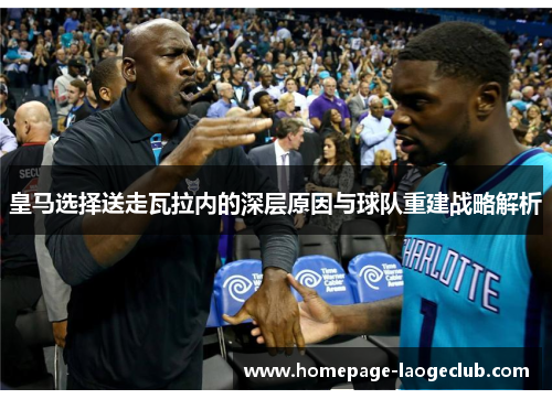 皇马选择送走瓦拉内的深层原因与球队重建战略解析