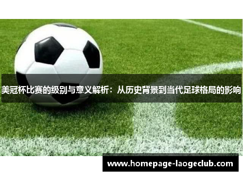 美冠杯比赛的级别与意义解析：从历史背景到当代足球格局的影响