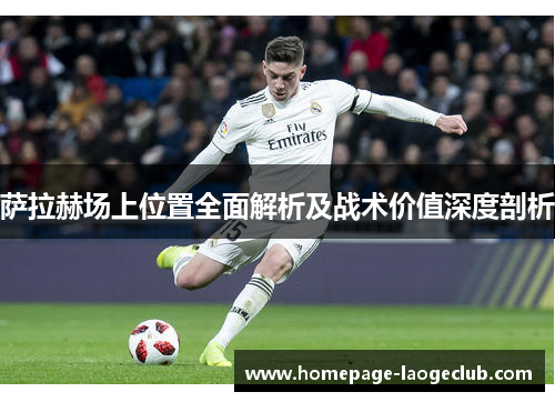 萨拉赫场上位置全面解析及战术价值深度剖析 萨拉赫场上位置全面解析及战术价值深度剖析