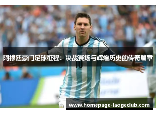 阿根廷豪门足球征程:决战赛场与辉煌历史的传奇篇章 阿根廷豪门足球征程:决战赛场与辉煌历史的传奇篇章