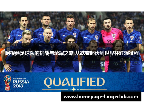 阿根廷足球队的挑战与荣耀之路 从跌宕起伏到世界杯辉煌征程 阿根廷足球队的挑战与荣耀之路 从跌宕起伏到世界杯辉煌征程