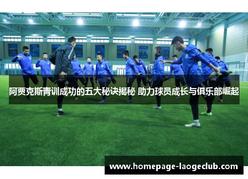 阿贾克斯青训成功的五大秘诀揭秘 助力球员成长与俱乐部崛起 阿贾克斯青训成功的五大秘诀揭秘 助力球员成长与俱乐部崛起