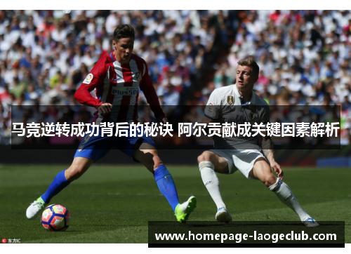 马竞逆转成功背后的秘诀 阿尔贡献成关键因素解析 马竞逆转成功背后的秘诀 阿尔贡献成关键因素解析